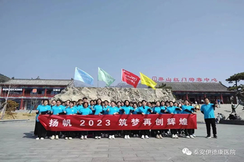 “揚帆2023 筑夢再創(chuàng)輝煌”——伊德康醫(yī)院第二批春日團建“泰山行” ！